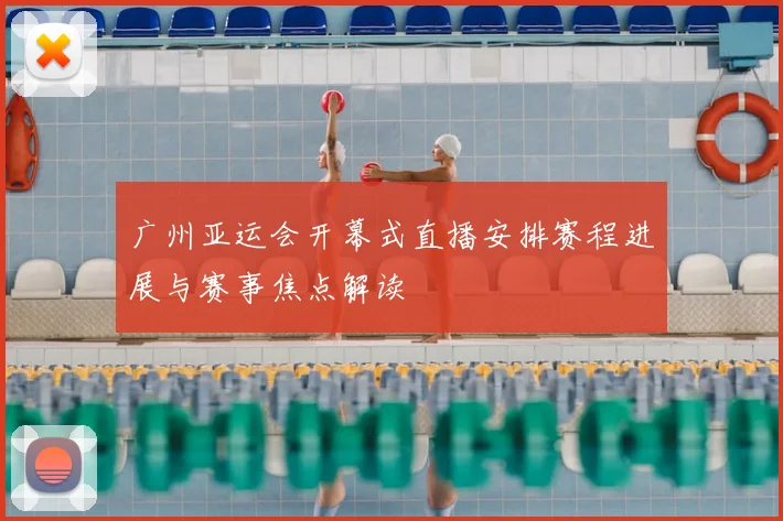 广州亚运会开幕式直播安排赛程进展与赛事焦点解读
