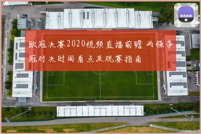 欧冠决赛2020视频直播前瞻 两强争冠对决时间看点及观赛指南