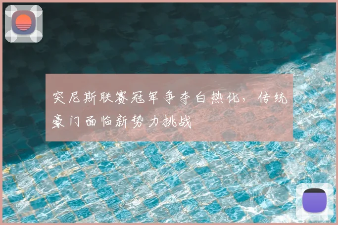 突尼斯联赛冠军争夺白热化，传统豪门面临新势力挑战