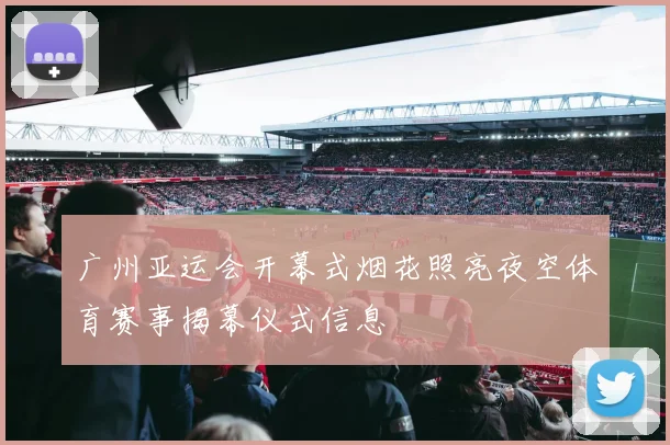 广州亚运会开幕式烟花照亮夜空体育赛事揭幕仪式信息