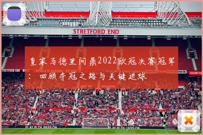 皇家马德里问鼎2022欧冠决赛冠军：回顾夺冠之路与关键进球