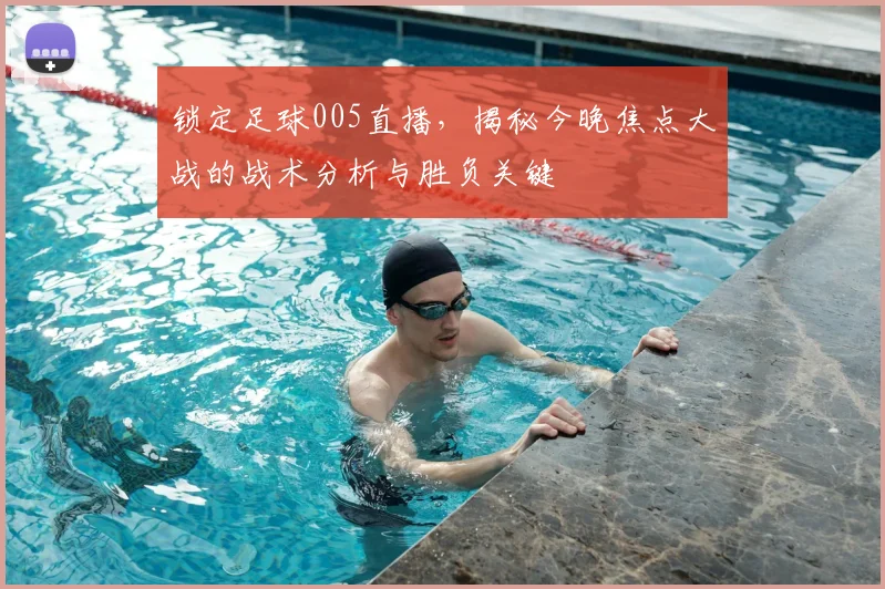 锁定足球005直播，揭秘今晚焦点大战的战术分析与胜负关键