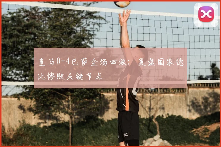 皇马0-4巴萨全场回放：复盘国家德比惨败关键节点