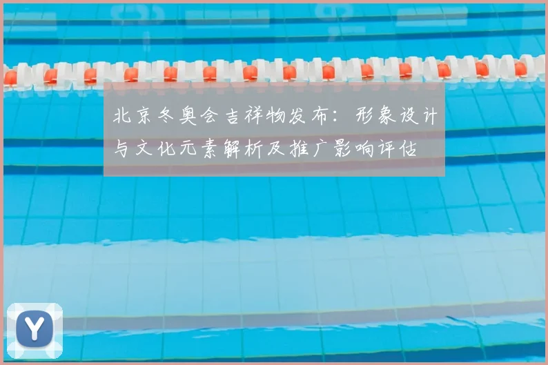 北京冬奥会吉祥物发布：形象设计与文化元素解析及推广影响评估