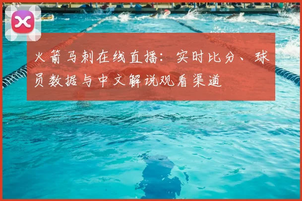 火箭马刺在线直播：实时比分、球员数据与中文解说观看渠道